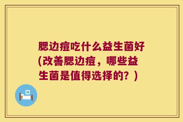 腮边痘吃什么益生菌好(改善腮边痘，哪些益生菌是值得选择的？)