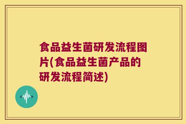 食品益生菌研发流程图片(食品益生菌产品的研发流程简述)