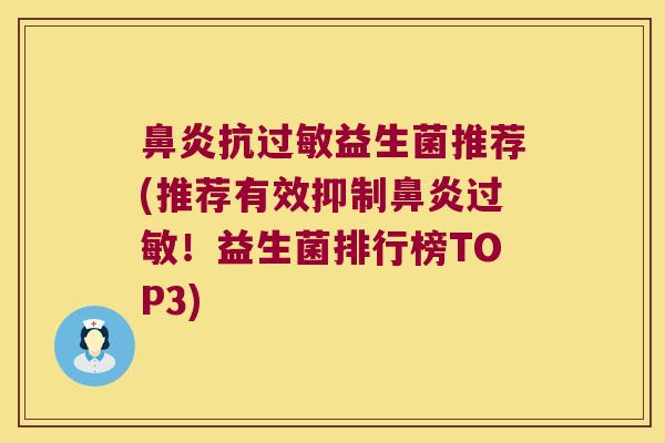 鼻炎抗过敏益生菌推荐(推荐有效抑制鼻炎过敏！益生菌排行榜TOP3)
