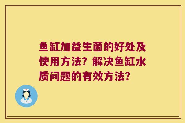 鱼缸加益生菌的好处及使用方法？解决鱼缸水质问题的有效方法？