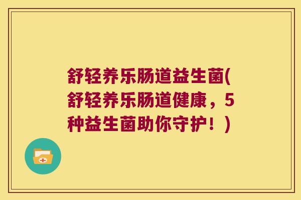舒轻养乐肠道益生菌(舒轻养乐肠道健康，5种益生菌助你守护！)