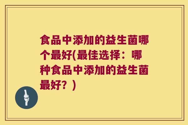 食品中添加的益生菌哪个最好(最佳选择：哪种食品中添加的益生菌最好？)