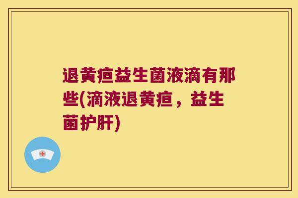 退黄疸益生菌液滴有那些(滴液退黄疸，益生菌护肝)