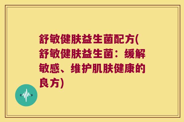 舒敏健肤益生菌配方(舒敏健肤益生菌：缓解敏感、维护肌肤健康的良方)