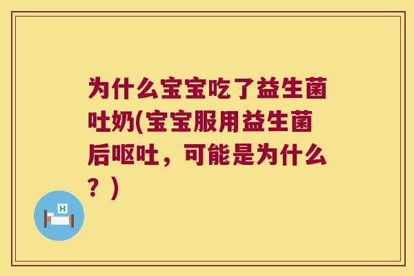 为什么宝宝吃了益生菌吐奶(宝宝服用益生菌后呕吐，可能是为什么？)