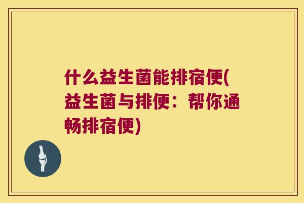 什么益生菌能排宿便(益生菌与排便：帮你通畅排宿便)