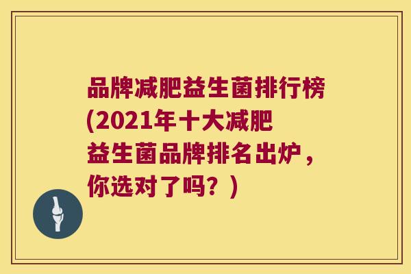 品牌减肥益生菌排行榜(2021年十大减肥益生菌品牌排名出炉，你选对了吗？)