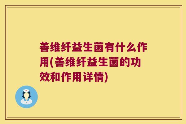 善维纤益生菌有什么作用(善维纤益生菌的功效和作用详情)