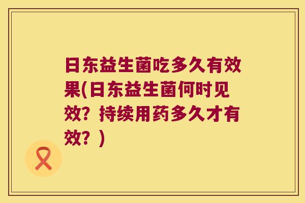 日东益生菌吃多久有效果(日东益生菌何时见效？持续用药多久才有效？)