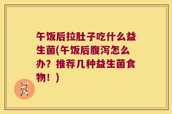 午饭后拉肚子吃什么益生菌(午饭后腹泻怎么办？推荐几种益生菌食物！)