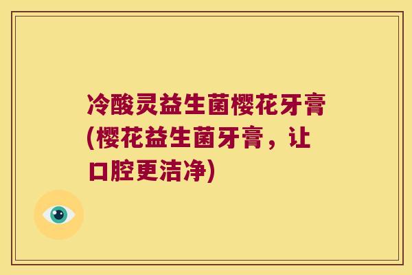 冷酸灵益生菌樱花牙膏(樱花益生菌牙膏，让口腔更洁净)