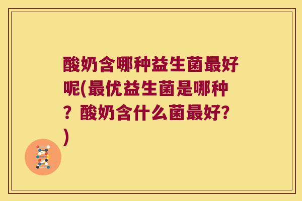 酸奶含哪种益生菌最好呢(最优益生菌是哪种？酸奶含什么菌最好？)