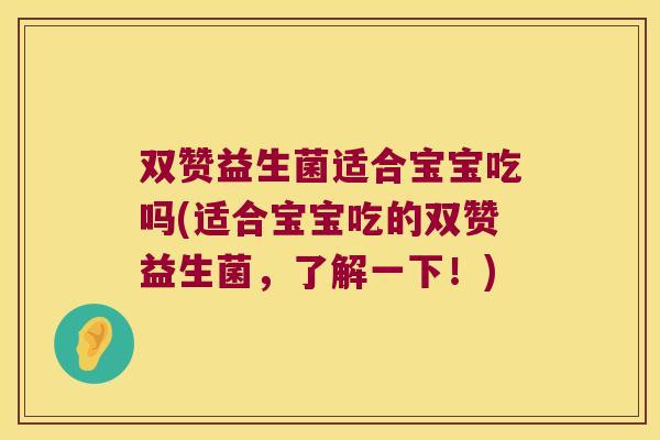 双赞益生菌适合宝宝吃吗(适合宝宝吃的双赞益生菌，了解一下！)