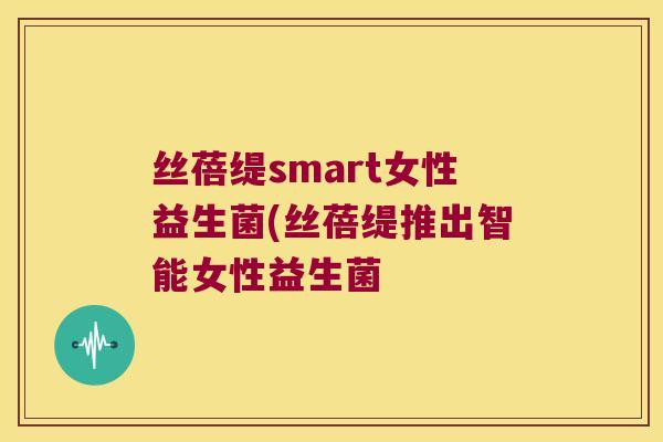 丝蓓缇smart女性益生菌(丝蓓缇推出智能女性益生菌