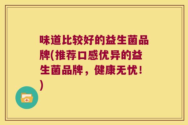 味道比较好的益生菌品牌(推荐口感优异的益生菌品牌，健康无忧！)
