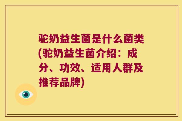 驼奶益生菌是什么菌类(驼奶益生菌介绍:成分、功效、适用人群及推荐品牌) 驼奶益生菌是什么菌类(驼奶益生菌介绍:成分、功效、适用人群及推荐品牌)