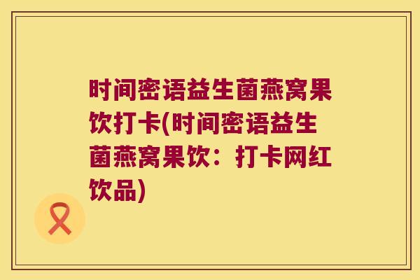时间密语益生菌燕窝果饮打卡(时间密语益生菌燕窝果饮：打卡网红饮品)
