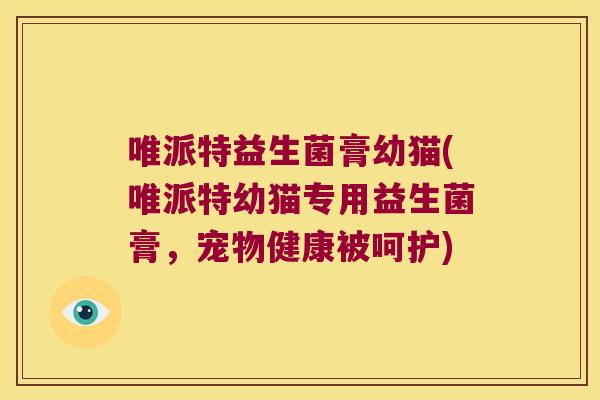 唯派特益生菌膏幼猫(唯派特幼猫专用益生菌膏,宠物健康被呵护) 唯派特益生菌膏幼猫(唯派特幼猫专用益生菌膏,宠物健康被呵护)