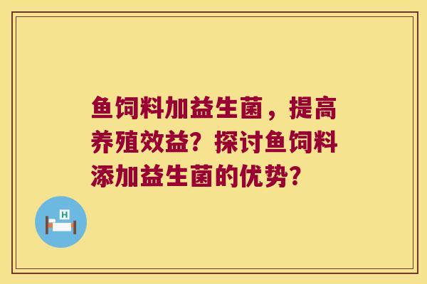 鱼饲料加益生菌，提高养殖效益？探讨鱼饲料添加益生菌的优势？