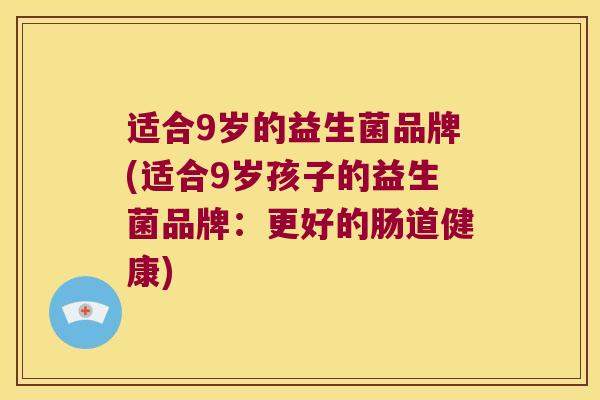 适合9岁的益生菌品牌(适合9岁孩子的益生菌品牌：更好的肠道健康)