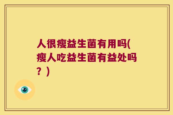 人很瘦益生菌有用吗(瘦人吃益生菌有益处吗？)