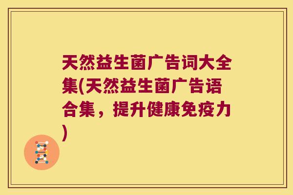 天然益生菌广告词大全集(天然益生菌广告语合集，提升健康免疫力)