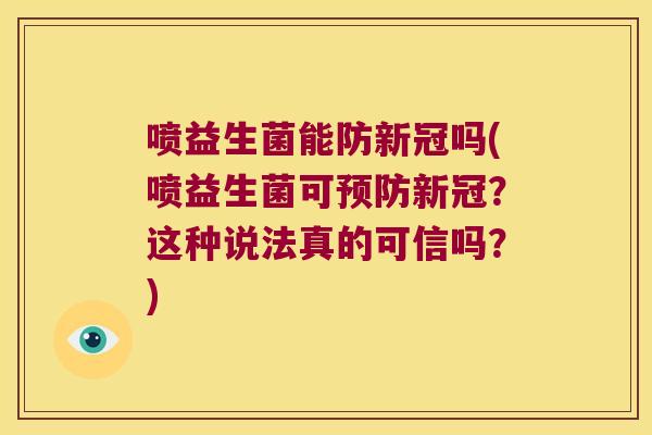 喷益生菌能防新冠吗(喷益生菌可预防新冠？这种说法真的可信吗？)