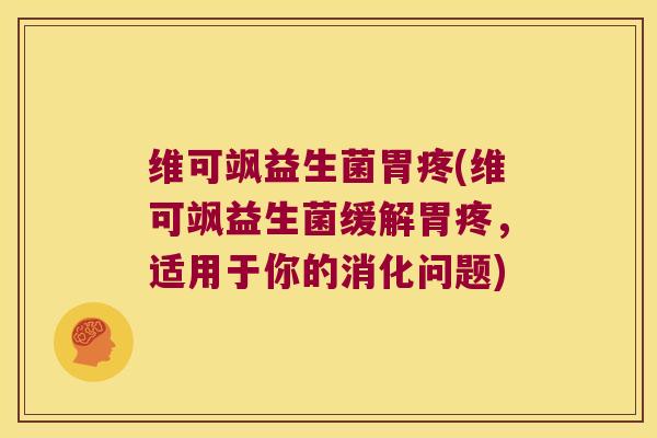 维可飒益生菌胃疼(维可飒益生菌缓解胃疼，适用于你的消化问题)