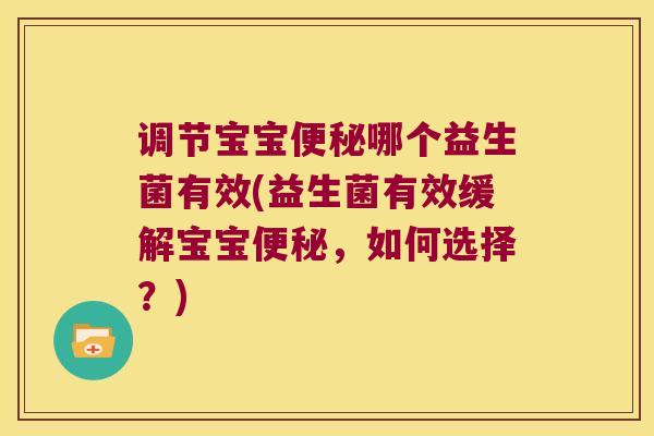 调节宝宝哪个益生菌有效(益生菌有效缓解宝宝,如何选择?) 调节宝宝哪个益生菌有效(益生菌有效缓解宝宝,如何选择?)