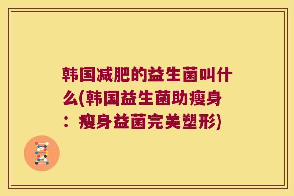 韩国减肥的益生菌叫什么(韩国益生菌助瘦身：瘦身益菌完美塑形)