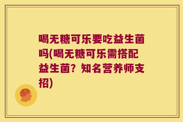 喝无糖可乐要吃益生菌吗(喝无糖可乐需搭配益生菌？知名营养师支招)