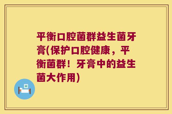 平衡口腔菌群益生菌牙膏(保护口腔健康，平衡菌群！牙膏中的益生菌大作用)