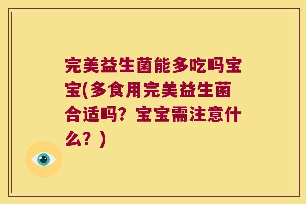 完美益生菌能多吃吗宝宝(多食用完美益生菌合适吗？宝宝需注意什么？)