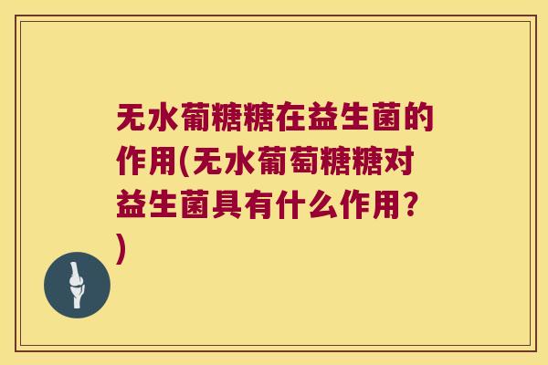 无水葡糖糖在益生菌的作用(无水葡萄糖糖对益生菌具有什么作用?) 无水葡糖糖在益生菌的作用(无水葡萄糖糖对益生菌具有什么作用?)