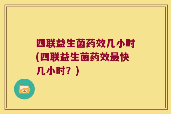 四联益生菌几小时(四联益生菌快几小时?) 四联益生菌几小时(四联益生菌快几小时?)