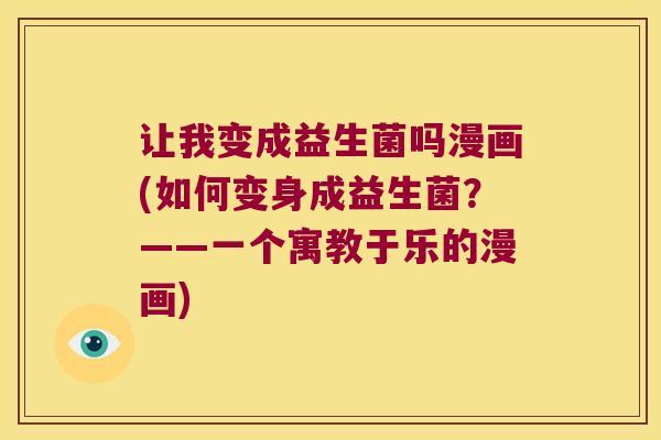 让我变成益生菌吗漫画(如何变身成益生菌?——一个寓教于乐的漫画) 让我变成益生菌吗漫画(如何变身成益生菌?——一个寓教于乐的漫画)