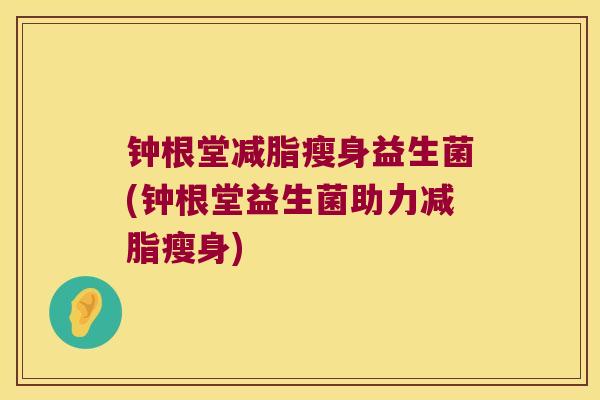 钟根堂减脂瘦身益生菌(钟根堂益生菌助力减脂瘦身)