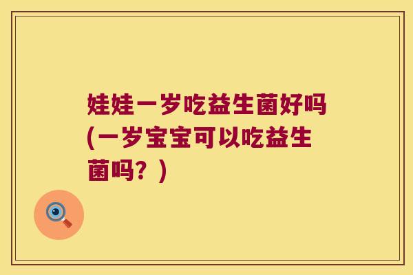 娃娃一岁吃益生菌好吗(一岁宝宝可以吃益生菌吗？)
