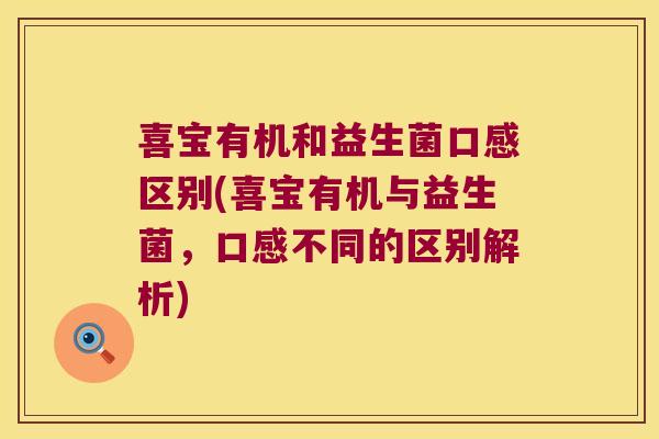 喜宝有机和益生菌口感区别(喜宝有机与益生菌，口感不同的区别解析)