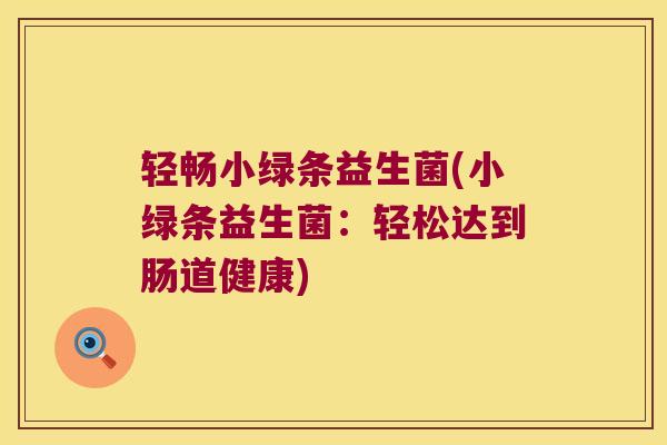 轻畅小绿条益生菌(小绿条益生菌：轻松达到肠道健康)