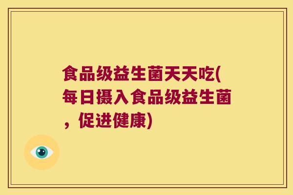 食品级益生菌天天吃(每日摄入食品级益生菌，促进健康)