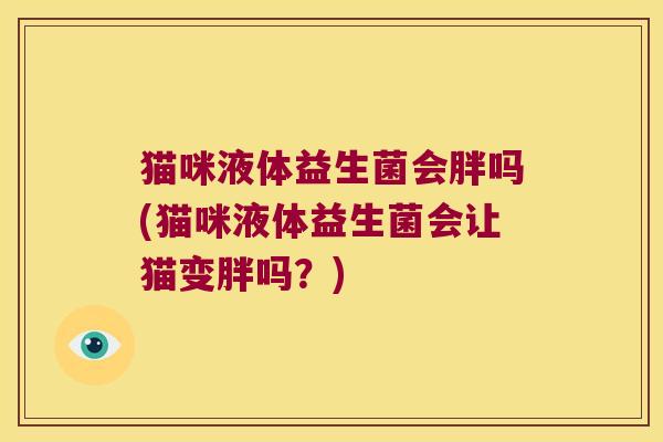 猫咪液体益生菌会胖吗(猫咪液体益生菌会让猫变胖吗？)