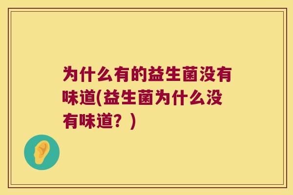 为什么有的益生菌没有味道(益生菌为什么没有味道？)