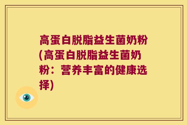 高蛋白脱脂益生菌奶粉(高蛋白脱脂益生菌奶粉:营养丰富的健康选择) 高蛋白脱脂益生菌奶粉(高蛋白脱脂益生菌奶粉:营养丰富的健康选择)