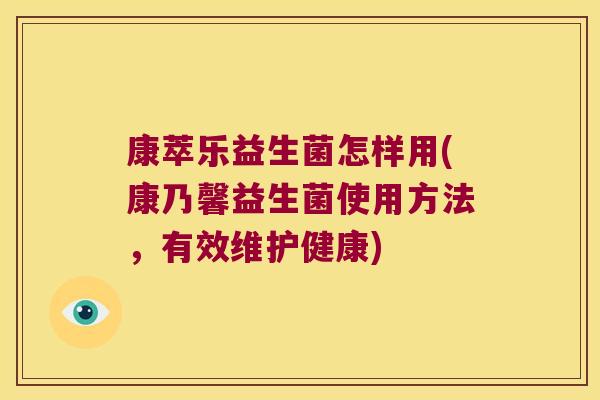 康萃乐益生菌怎样用(康乃馨益生菌使用方法，有效维护健康)