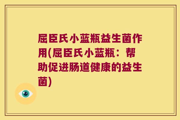 屈臣氏小蓝瓶益生菌作用(屈臣氏小蓝瓶：帮助促进肠道健康的益生菌)