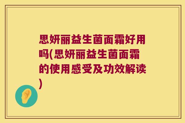 思妍丽益生菌面霜好用吗(思妍丽益生菌面霜的使用感受及功效解读)