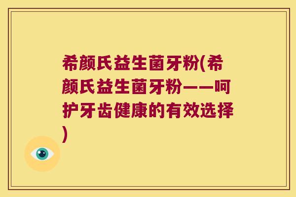 希颜氏益生菌牙粉(希颜氏益生菌牙粉——呵护牙齿健康的有效选择)