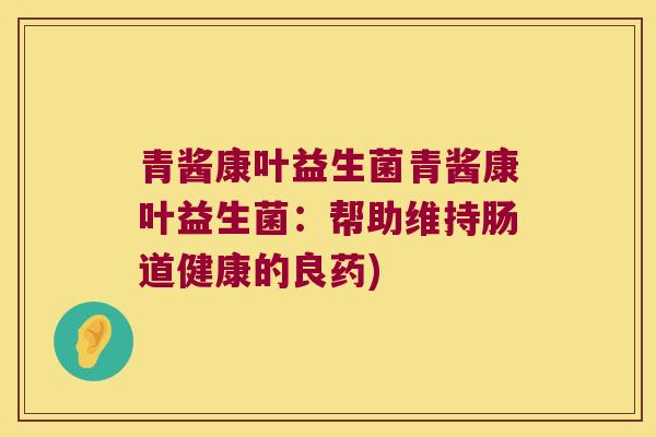 青酱康叶益生菌青酱康叶益生菌：帮助维持肠道健康的良药)