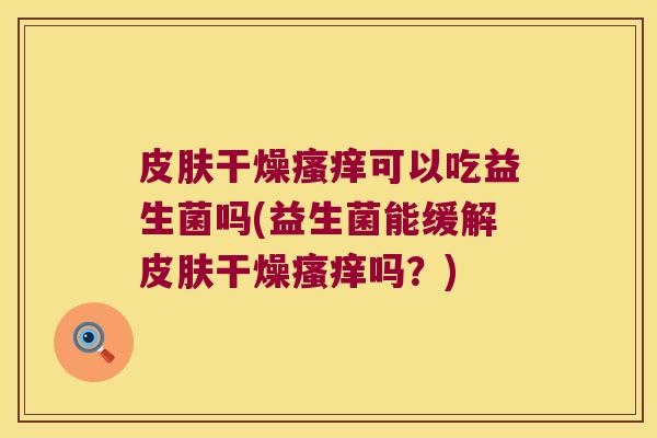 干燥可以吃益生菌吗(益生菌能缓解干燥吗？)